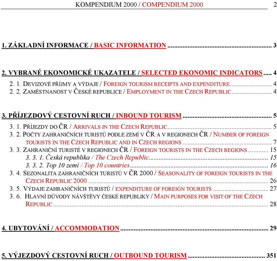 .. 7 3. 3. ZAHRANIČNÍ TURISTÉ V REGIONECH ČR / FOREIGN TOURISTS IN THE CZECH REGIONS... 15 3. 3. 1. Česká republika / The Czech Republic... 15 3. 3. 2. Top 10 zemí / Top 10 countries... 16 3. 4.