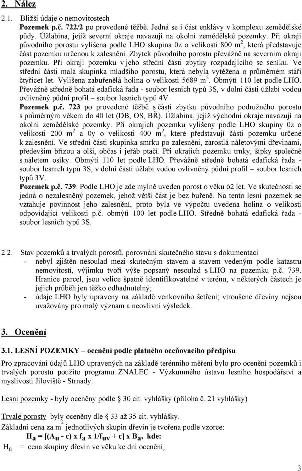 Při okraji původního porostu vylišena podle LHO skupina 0z o velikosti 800 m 2, která představuje část pozemku určenou k zalesnění. Zbytek původního porostu převážně na severním okraji pozemku.