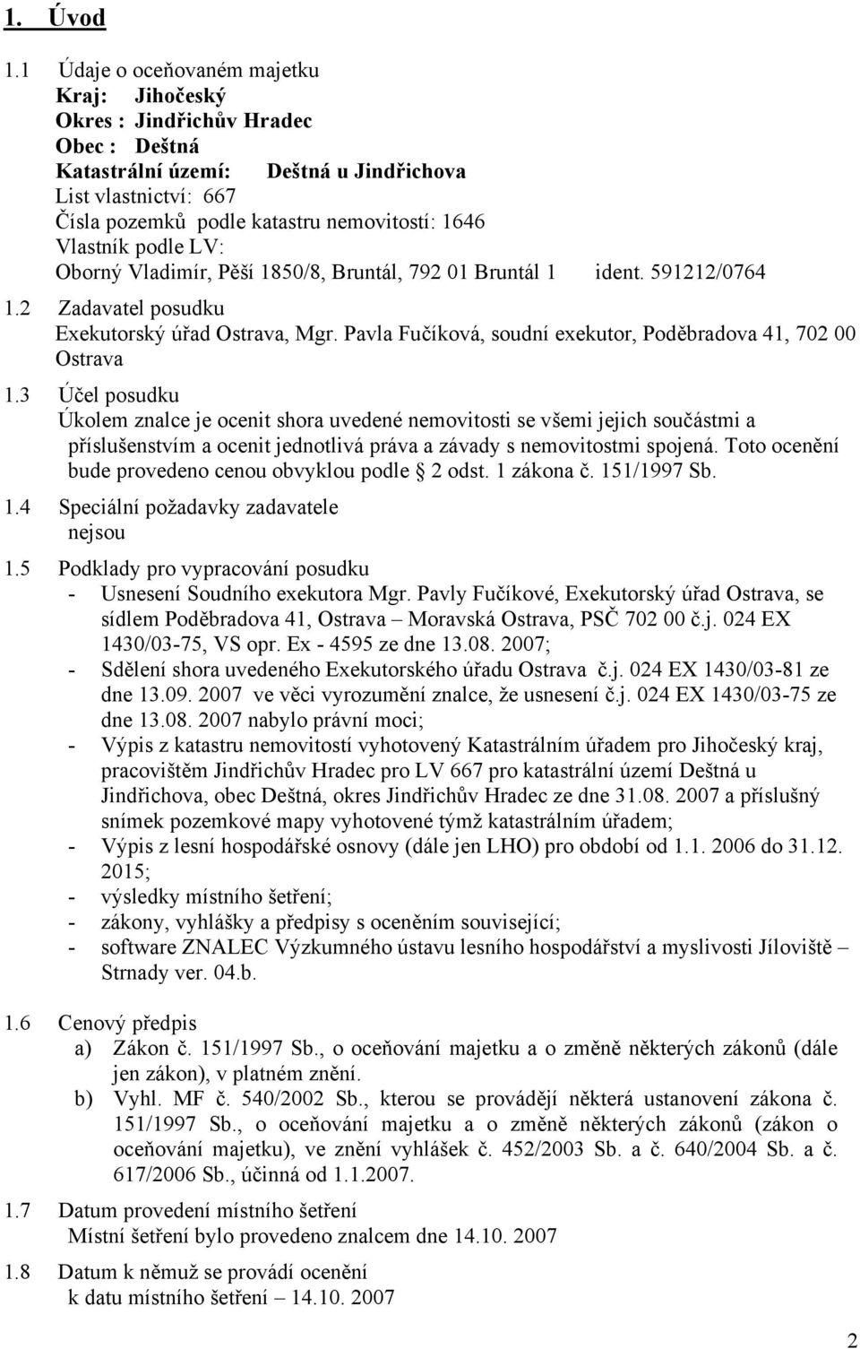 Vlastník podle LV: Oborný Vladimír, Pěší 1850/8, Bruntál, 792 01 Bruntál 1 ident. 591212/0764 1.2 Zadavatel posudku Exekutorský úřad Ostrava, Mgr.
