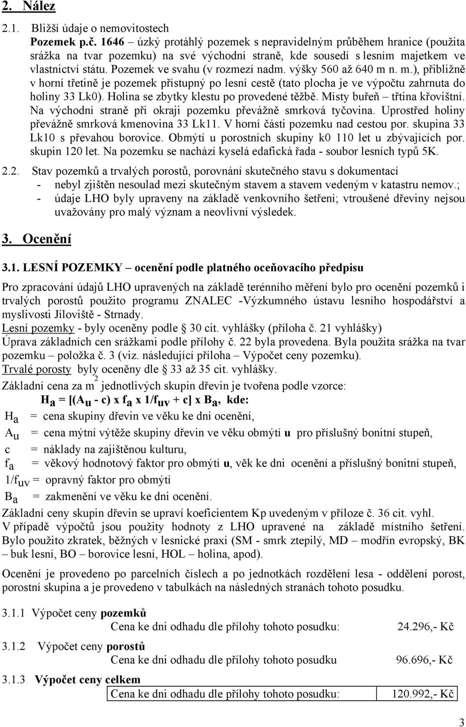 Pozemek ve svahu (v rozmezí nadm. výšky 560 až 640 m n. m.), přibližně v horní třetině je pozemek přístupný po lesní cestě (tato plocha je ve výpočtu zahrnuta do holiny 33 Lk0).