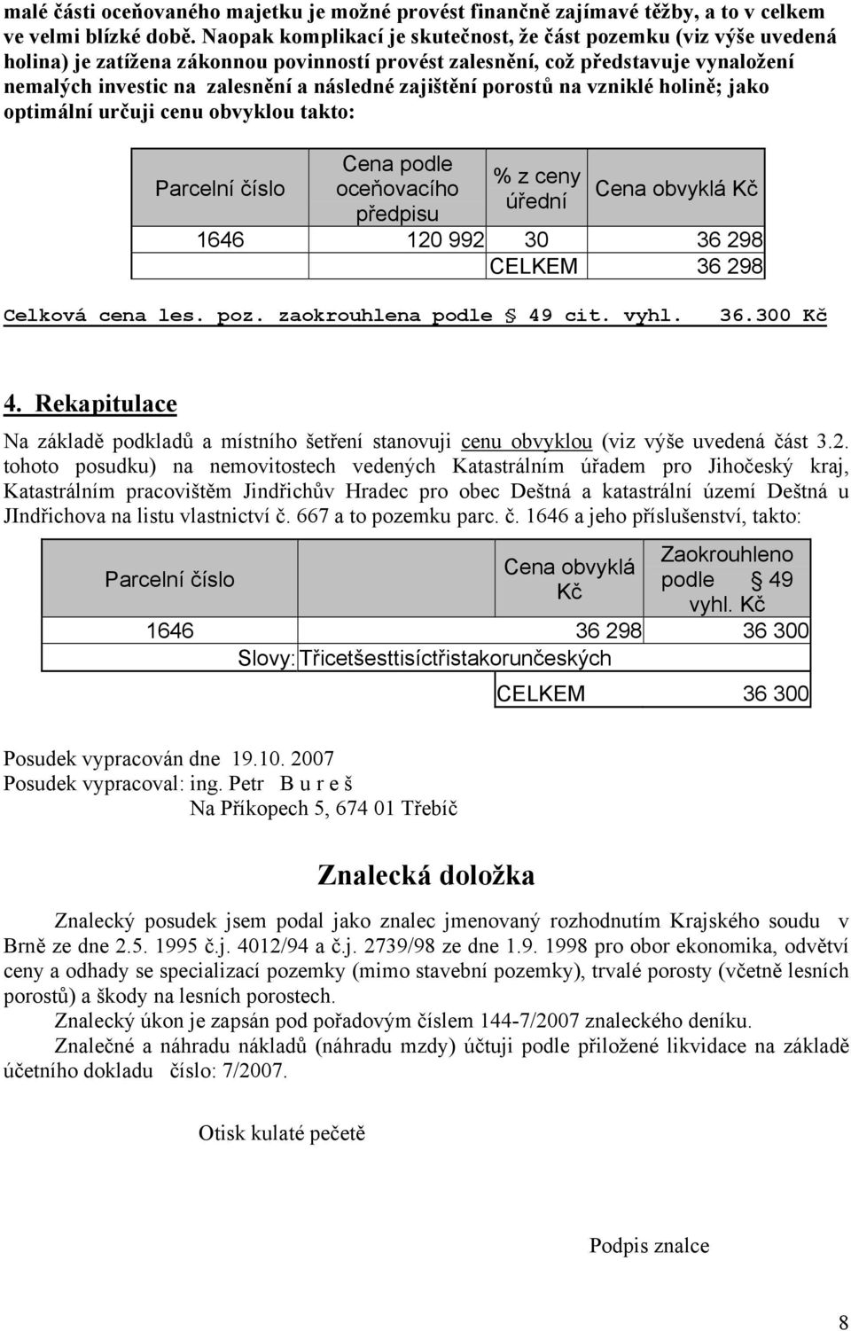 zajištění porostů na vzniklé holině; jako optimální určuji cenu obvyklou takto: Parcelní číslo Cena podle oceňovacího předpisu % z ceny úřední Cena obvyklá Kč 1646 120 992 30 36 298 CELKEM 36 298