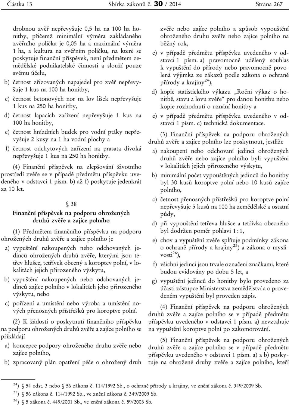 které se poskytuje finanční příspěvek, není předmětem zemědělské podnikatelské činnosti a slouží pouze svému účelu, b) četnost zřizovaných napajedel pro zvěř nepřevyšuje 1 kus na 100 ha honitby, c)