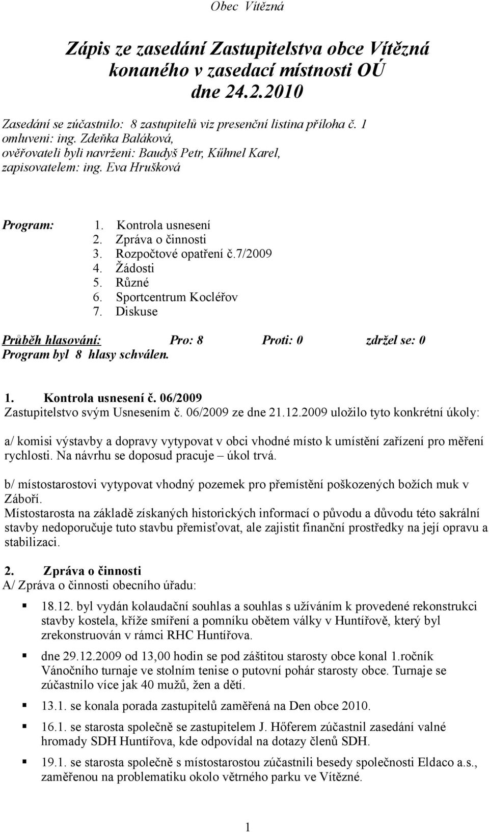 Různé 6. Sportcentrum Kocléřov 7. Diskuse Program byl 8 hlasy schválen. 1. Kontrola usnesení č. 06/2009 Zastupitelstvo svým Usnesením č. 06/2009 ze dne 21.12.