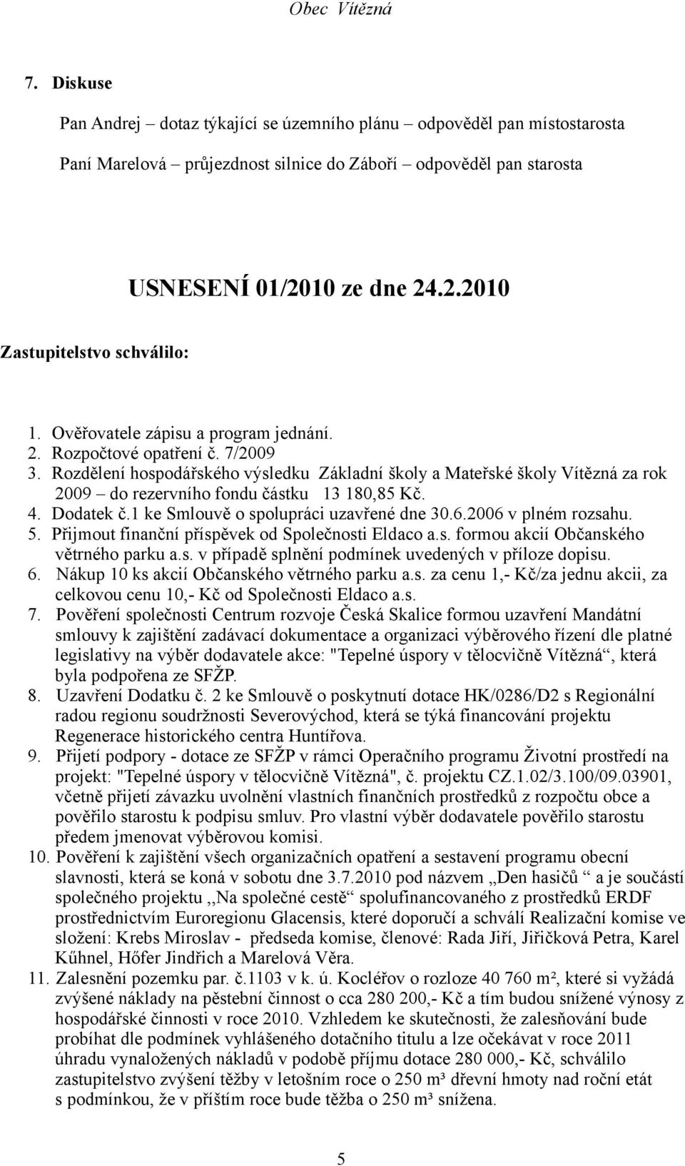 4. Dodatek č.1 ke Smlouvě o spolupráci uzavřené dne 30.6.2006 v plném rozsahu. 5. Přijmout finanční příspěvek od Společnosti Eldaco a.s. formou akcií Občanského větrného parku a.s. v případě splnění podmínek uvedených v příloze dopisu.