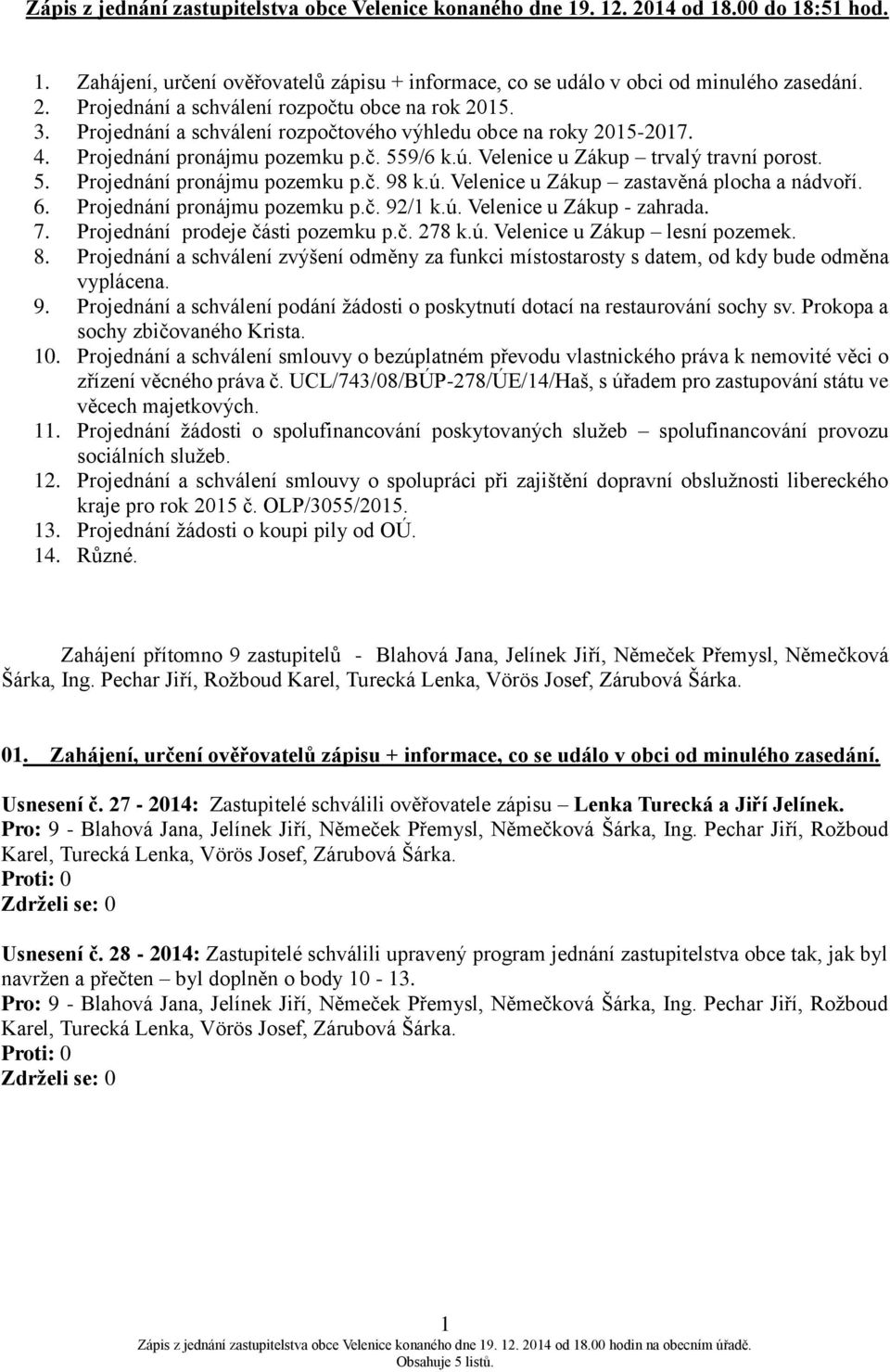 6. Projednání pronájmu pozemku p.č. 92/1 k.ú. Velenice u Zákup - zahrada. 7. Projednání prodeje části pozemku p.č. 278 k.ú. Velenice u Zákup lesní pozemek. 8.