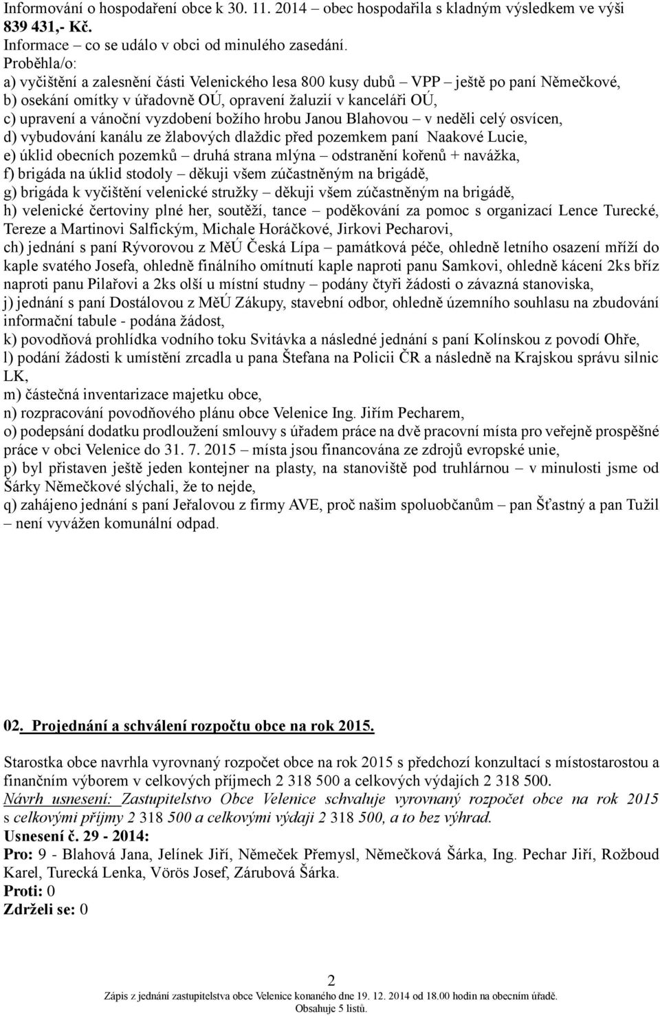 vyzdobení božího hrobu Janou Blahovou v neděli celý osvícen, d) vybudování kanálu ze žlabových dlaždic před pozemkem paní Naakové Lucie, e) úklid obecních pozemků druhá strana mlýna odstranění kořenů