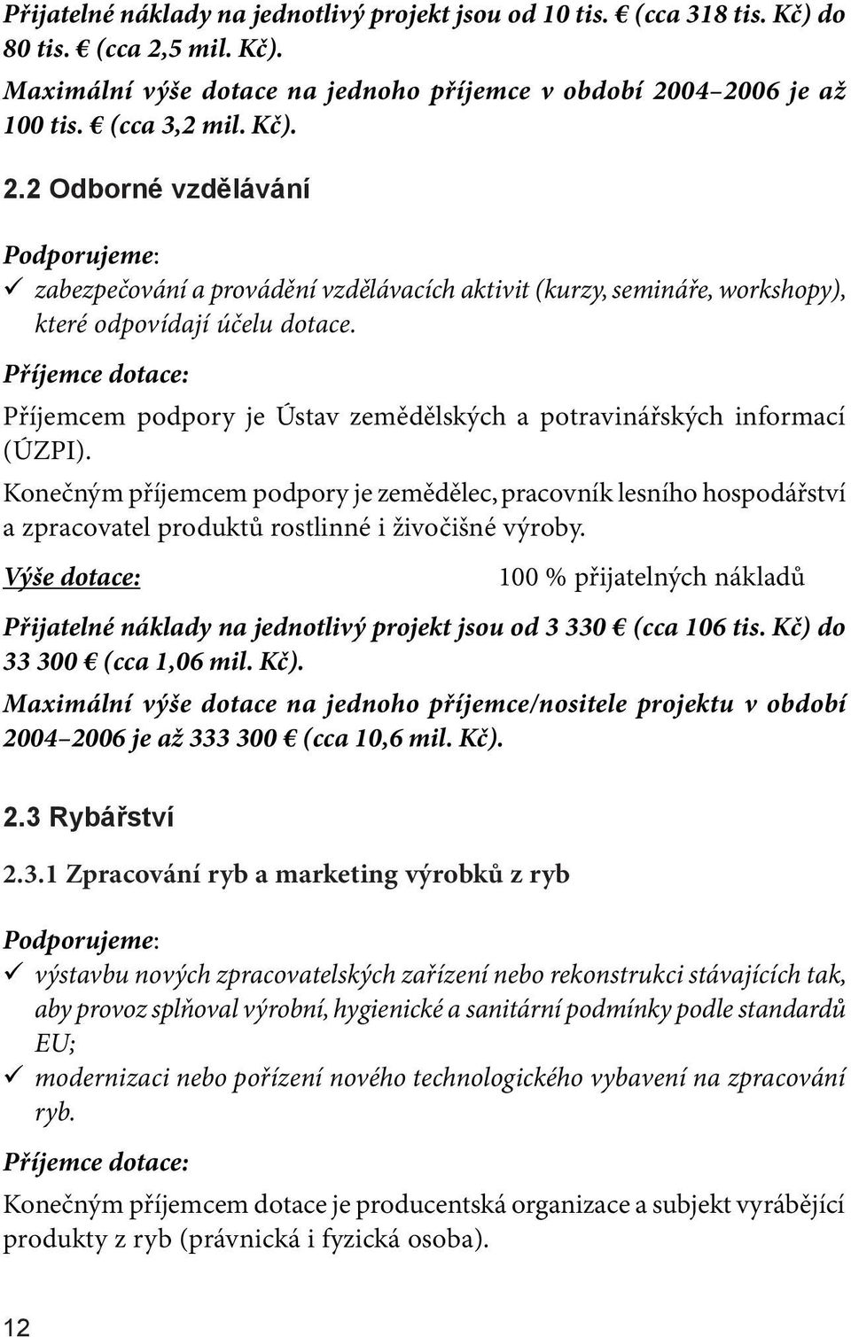 Příjemcem podpory je Ústav zemědělských a potravinářských informací (ÚZPI). Konečným příjemcem podpory je zemědělec, pracovník lesního hospodářství a zpracovatel produktů rostlinné i živočišné výroby.