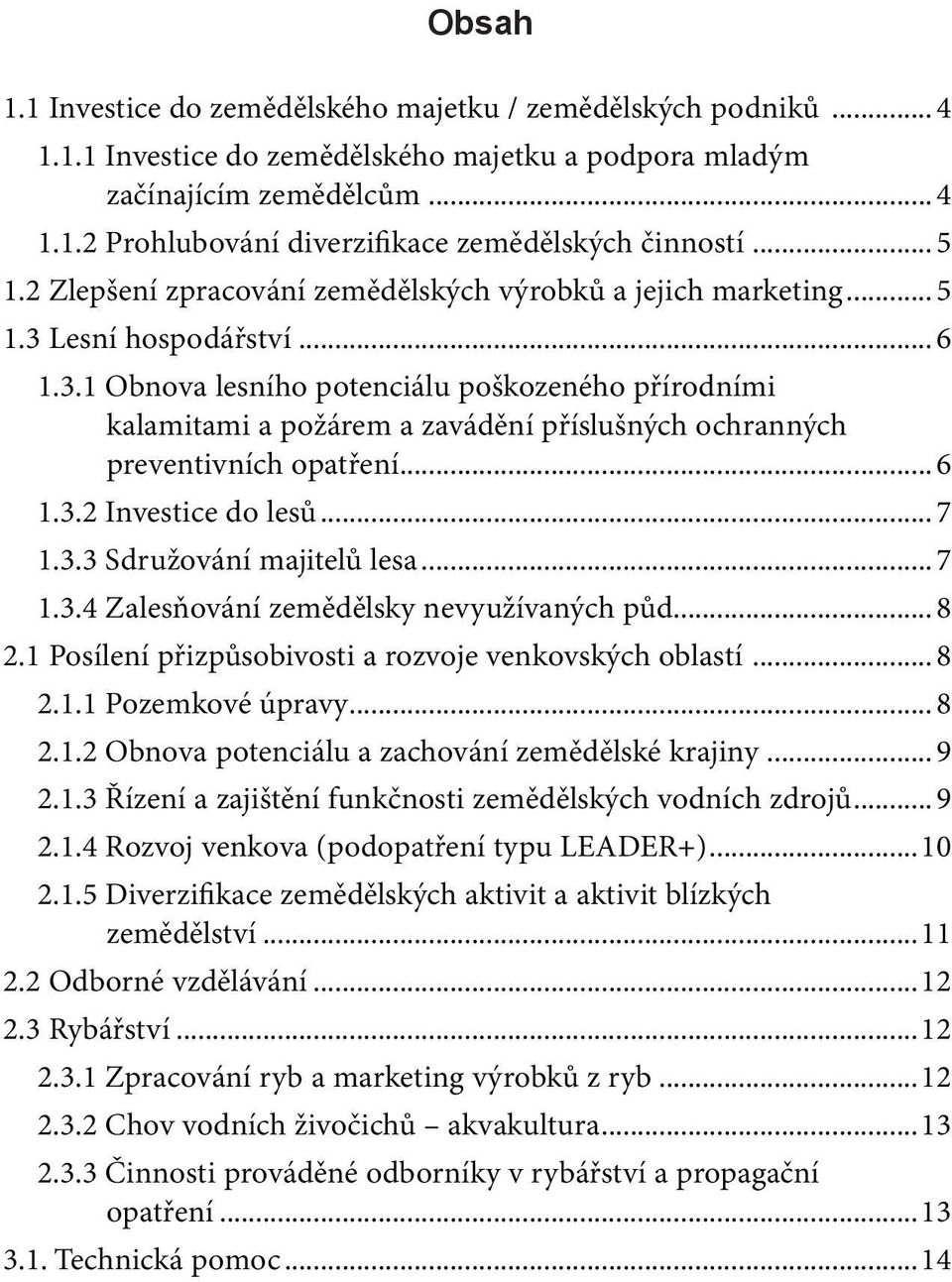 Lesní hospodářství...6 1.3.1 Obnova lesního potenciálu poškozeného přírodními kalamitami a požárem a zavádění příslušných ochranných preventivních opatření...6 1.3.2 Investice do lesů...7 1.3.3 Sdružování majitelů lesa.