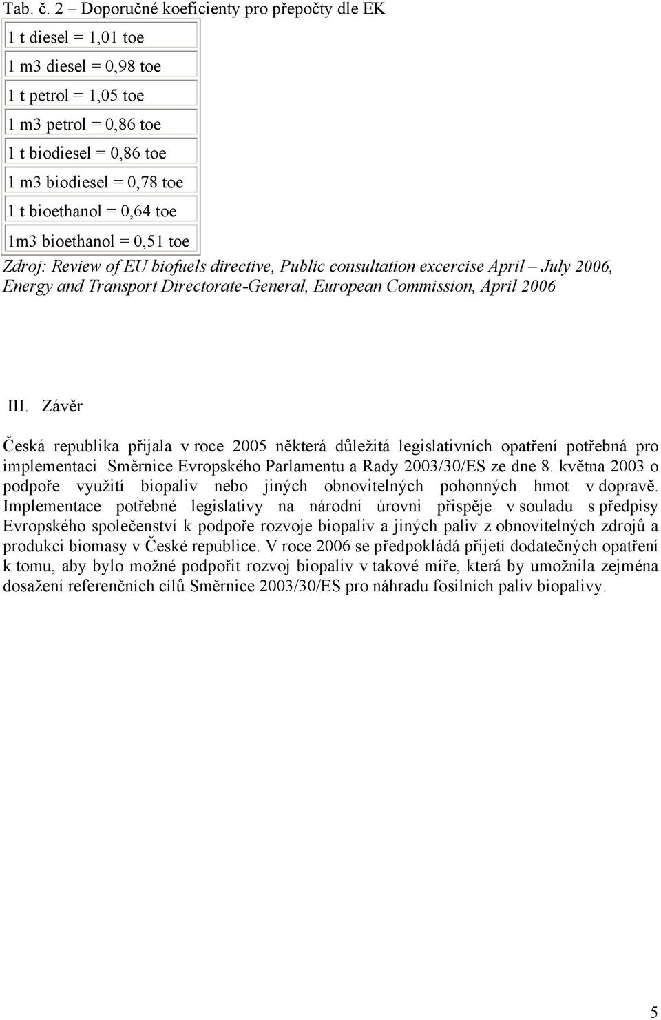 = 0,64 toe 1m3 bioethanol = 0,51 toe Zdroj: Review of EU biofuels directive, Public consultation excercise April July 2006, Energy and Transport Directorate-General, European Commission, April 2006