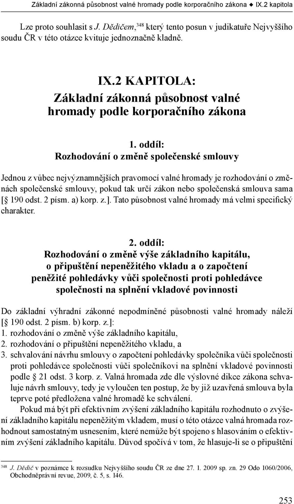 oddíl: Rozhodování o změně společenské smlouvy Jednou z vůbec nejvýznamnějších pravomocí valné hromady je rozhodování o změnách společenské smlouvy, pokud tak určí zákon nebo společenská smlouva sama