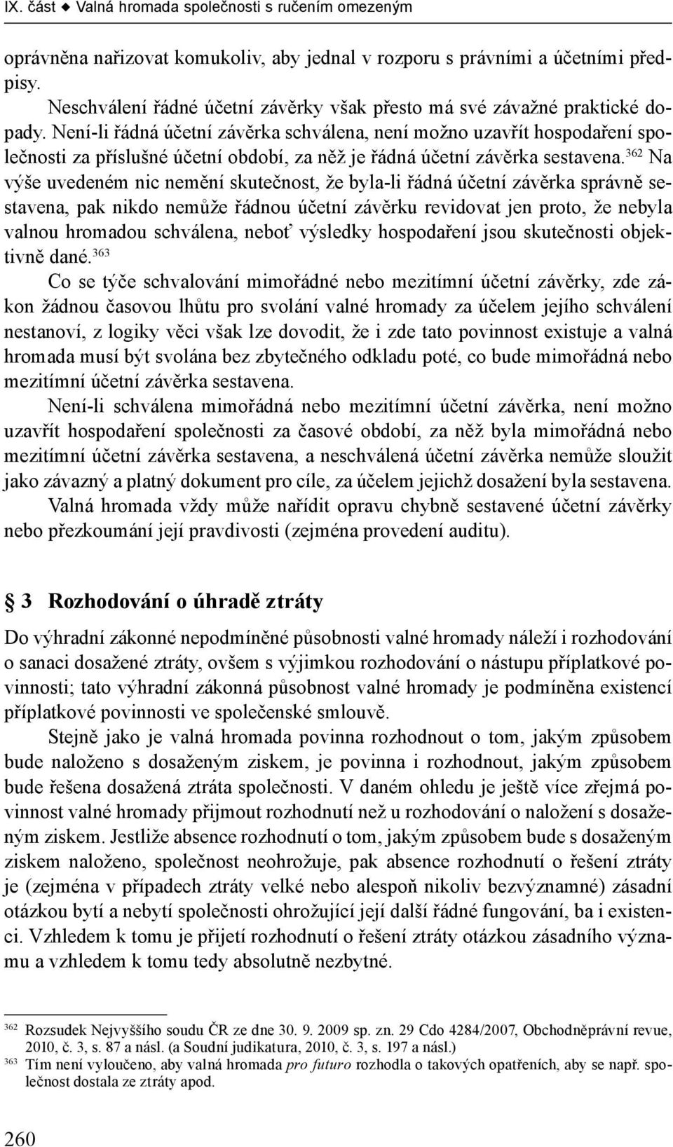 Není-li řádná účetní závěrka schválena, není možno uzavřít hospodaření společnosti za příslušné účetní období, za něž je řádná účetní závěrka sestavena.