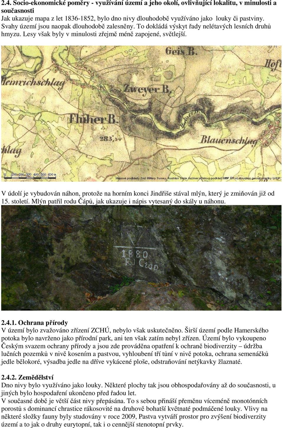 V údolí je vybudován náhon, protože na horním konci Jindřiše stával mlýn, který je zmiňován již od 15. století. Mlýn patřil rodu Čápů, jak ukazuje i nápis vytesaný do skály u náhonu. 2.4.1. Ochrana přírody V území bylo zvažováno zřízení ZCHÚ, nebylo však uskutečněno.