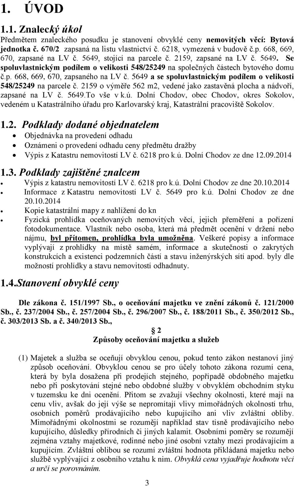 5649 a se spoluvlastnickým podílem o velikosti 548/25249 na parcele č. 2159 o výměře 562 m2, vedené jako zastavěná plocha a nádvoří, zapsané na LV č. 5649.To vše v k.ú.