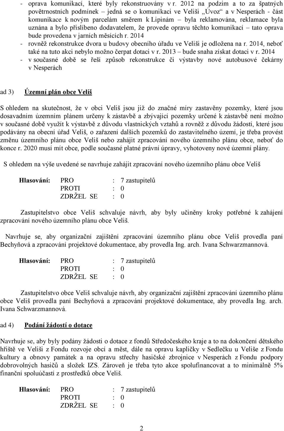 a bylo přislíbeno dodavatelem, že provede opravu těchto komunikací tato oprava bude provedena v jarních měsících r. 2014 - rovněž rekonstrukce dvora u budovy obecního úřadu ve Veliši je odložena na r.