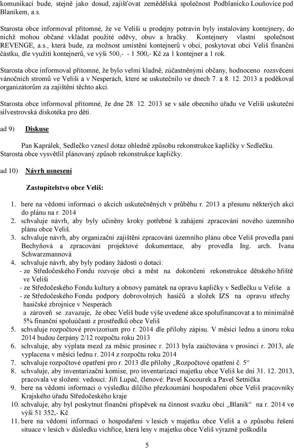 Starosta obce informoval přítomné, že bylo velmi kladně, zúčastněnými občany, hodnoceno rozsvěcení vánočních stromů ve Veliši a v Nesperách, které se uskutečnilo ve dnech 7. a 8. 12.