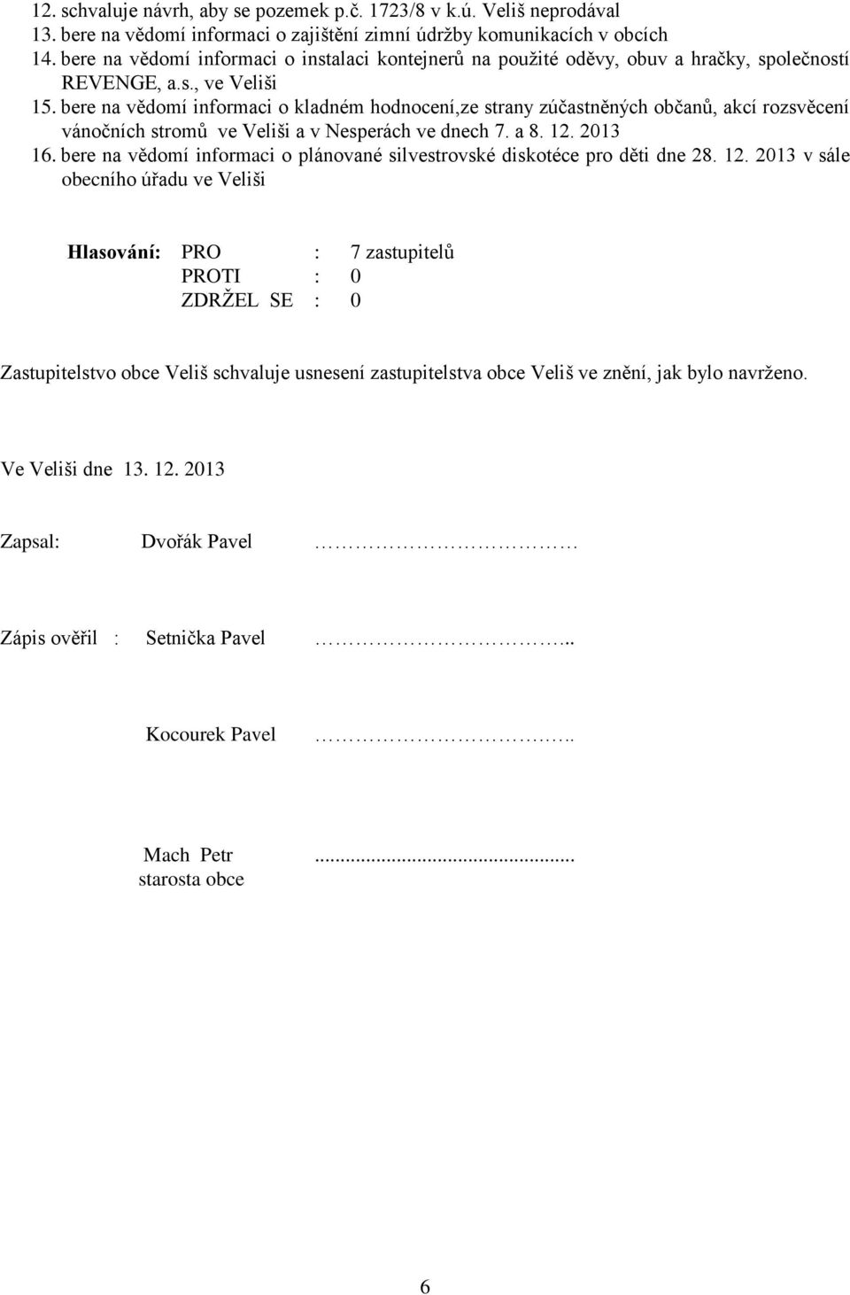 bere na vědomí informaci o kladném hodnocení,ze strany zúčastněných občanů, akcí rozsvěcení vánočních stromů ve Veliši a v Nesperách ve dnech 7. a 8. 12. 2013 16.