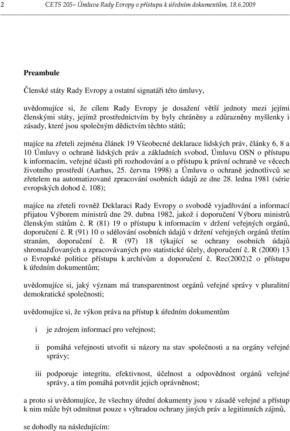 chráněny a zdůrazněny myšlenky i zásady, které jsou společným dědictvím těchto států; majíce na zřeteli zejména článek 19 Všeobecné deklarace lidských práv, články 6, 8 a 10 Úmluvy o ochraně lidských