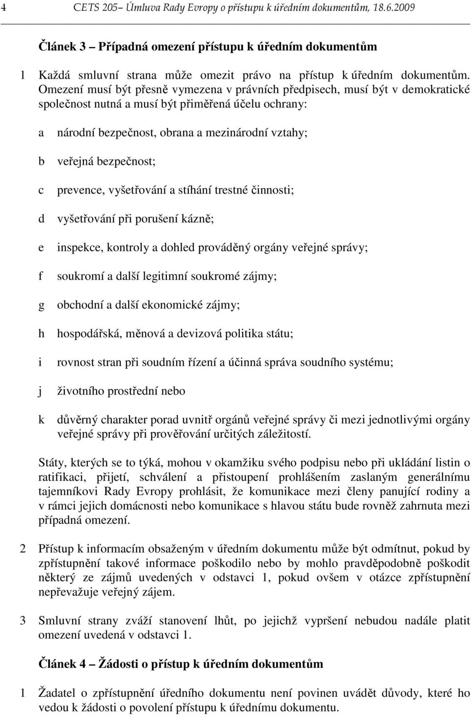 Omezení musí být přesně vymezena v právních předpisech, musí být v demokratické společnost nutná a musí být přiměřená účelu ochrany: a b c d e f g h i j k národní bezpečnost, obrana a mezinárodní