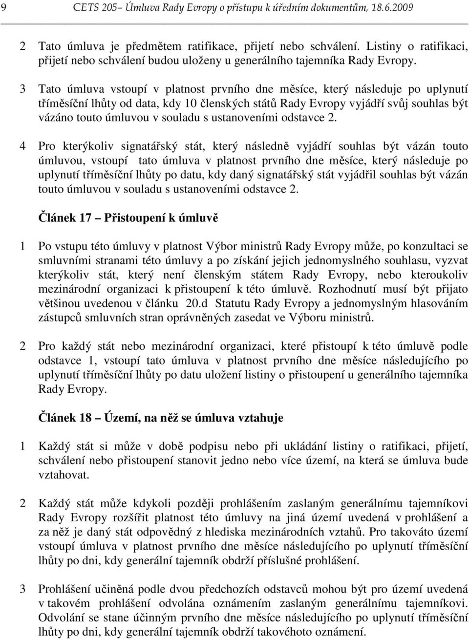 3 Tato úmluva vstoupí v platnost prvního dne měsíce, který následuje po uplynutí tříměsíční lhůty od data, kdy 10 členských států Rady Evropy vyjádří svůj souhlas být vázáno touto úmluvou v souladu s