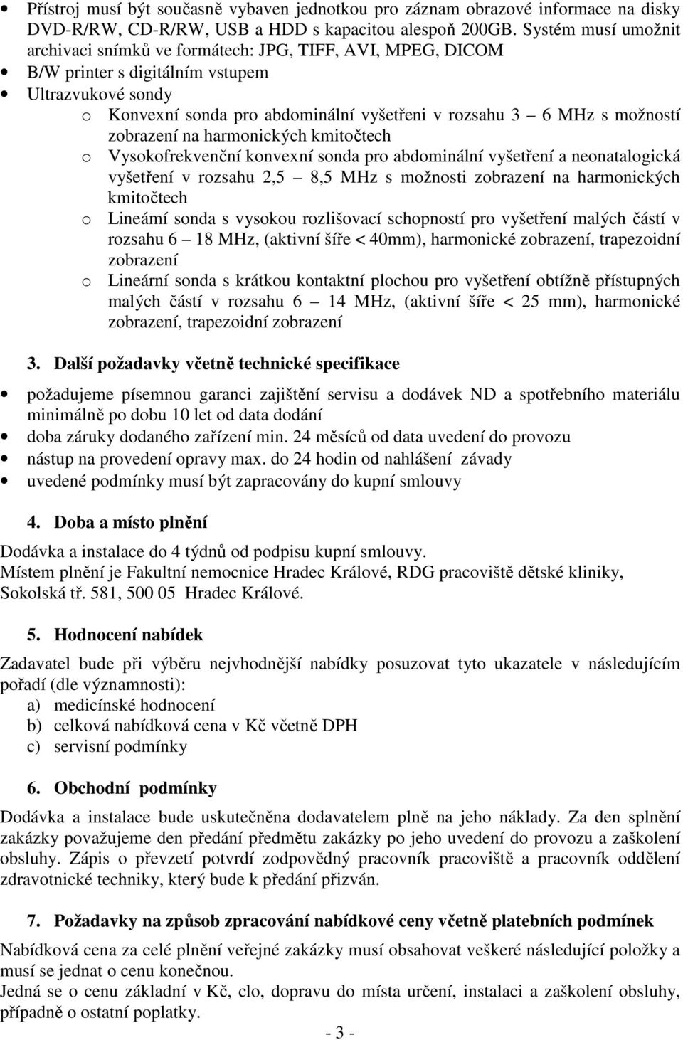 možností zobrazení na harmonických kmitočtech o Vysokofrekvenční konvexní sonda pro abdominální vyšetření a neonatalogická vyšetření v rozsahu 2,5 8,5 MHz s možnosti zobrazení na harmonických