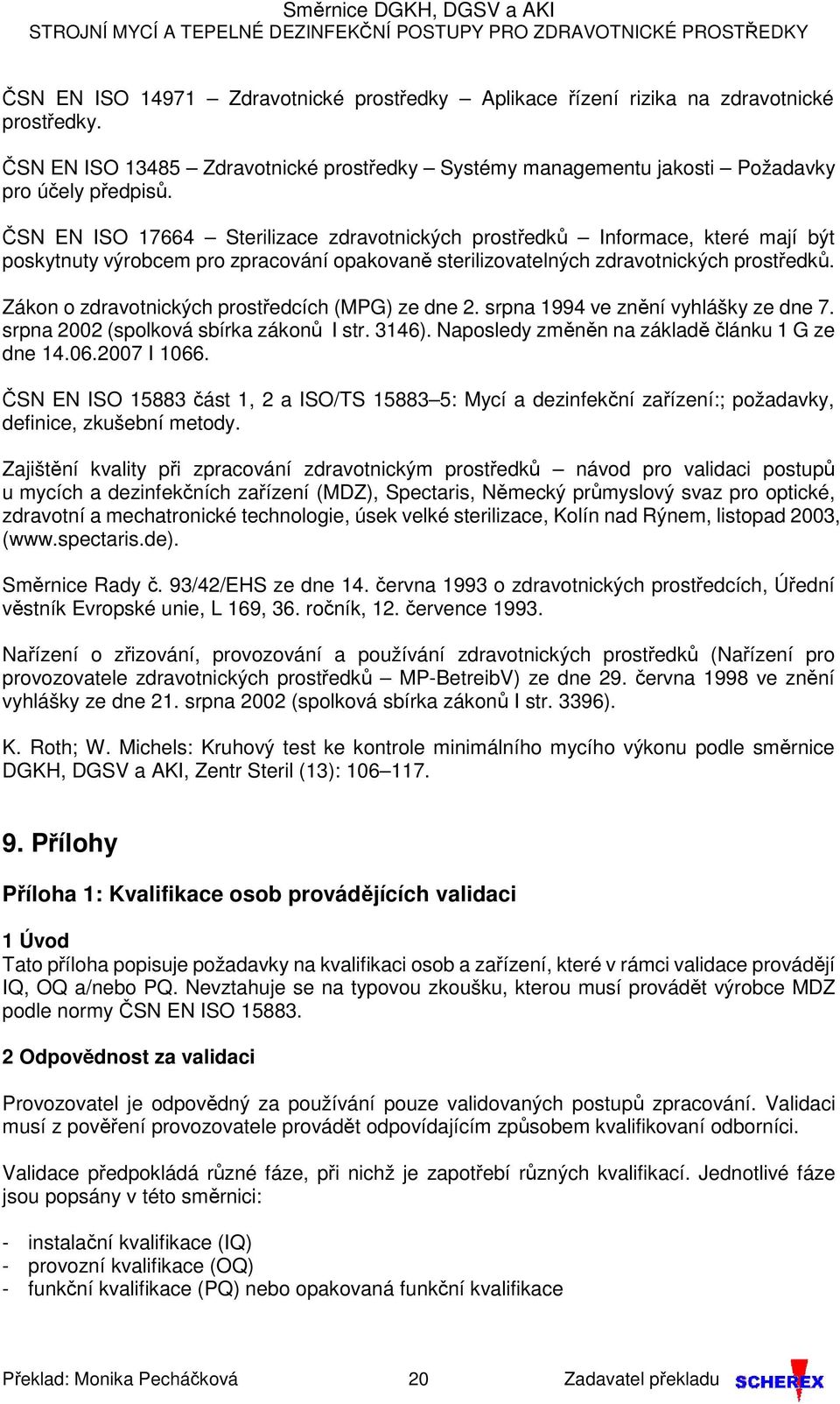 Zákon o zdravotnických prostředcích (MPG) ze dne 2. srpna 1994 ve znění vyhlášky ze dne 7. srpna 2002 (spolková sbírka zákonů I str. 3146). Naposledy změněn na základě článku 1 G ze dne 14.06.