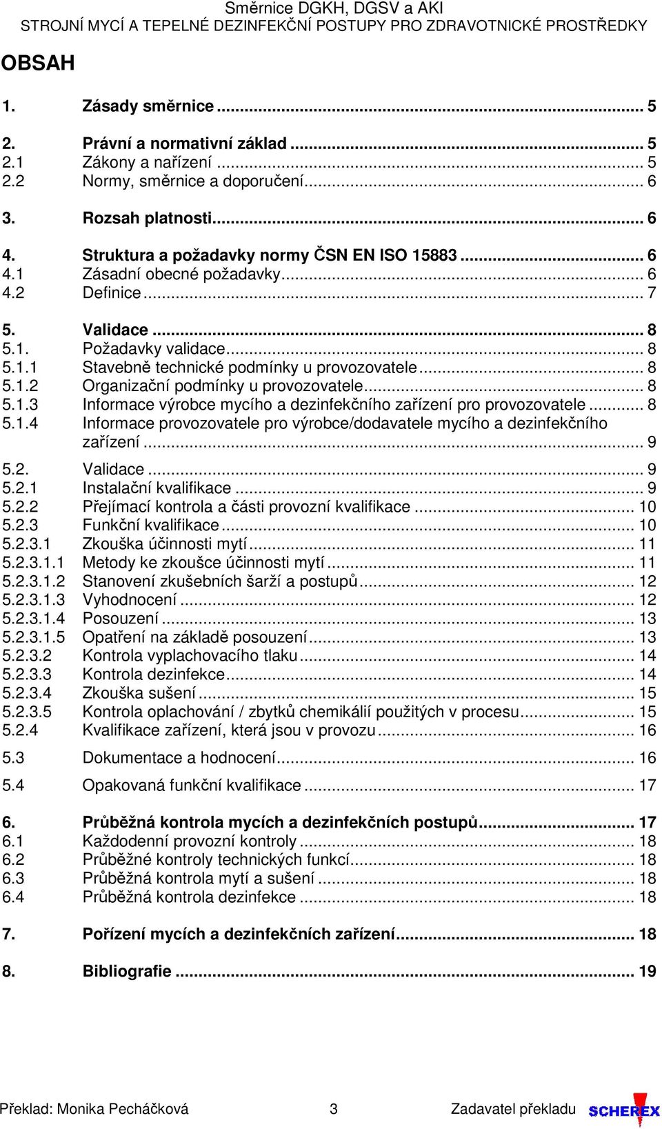 .. 8 5.1.2 Organizační podmínky u provozovatele... 8 5.1.3 Informace výrobce mycího a dezinfekčního zařízení pro provozovatele... 8 5.1.4 Informace provozovatele pro výrobce/dodavatele mycího a dezinfekčního zařízení.