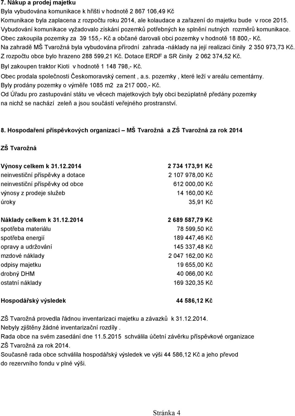 Na zahradě MŠ Tvarožná byla vybudována přírodní zahrada -náklady na její realizaci činily 2 350 973,73 Kč. Z rozpočtu obce bylo hrazeno 288 599,21 Kč. Dotace ERDF a SR činily 2 062 374,52 Kč.