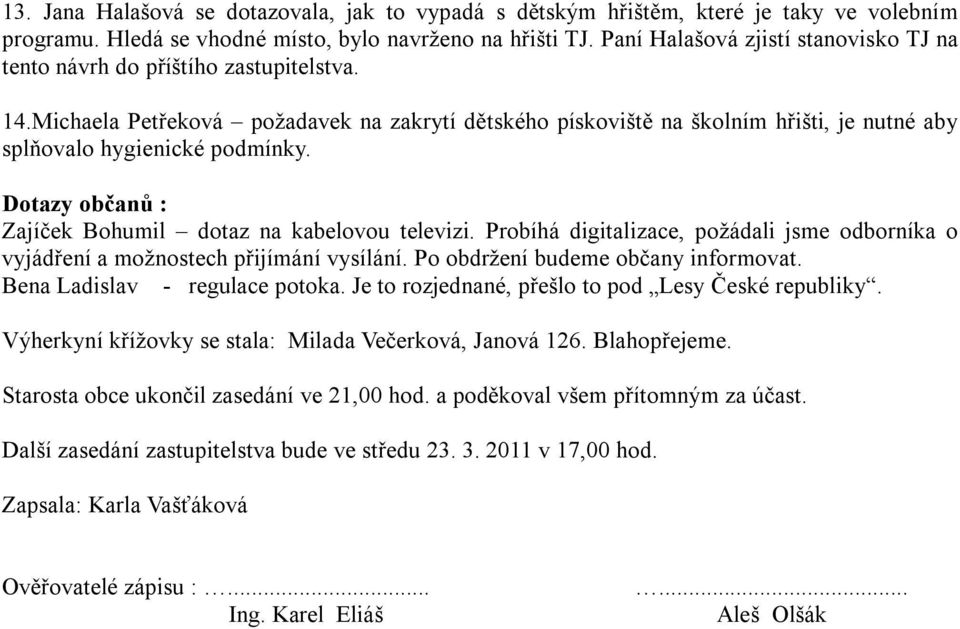 Michaela Petřeková požadavek na zakrytí dětského pískoviště na školním hřišti, je nutné aby splňovalo hygienické podmínky. Dotazy občanů : Zajíček Bohumil dotaz na kabelovou televizi.