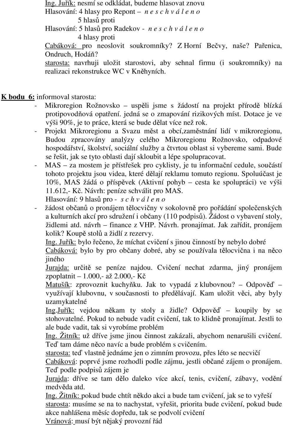 K bodu 6: informoval starosta: - Mikroregion Rožnovsko uspěli jsme s žádostí na projekt přírodě blízká protipovodňová opatření. jedná se o zmapování rizikových míst.