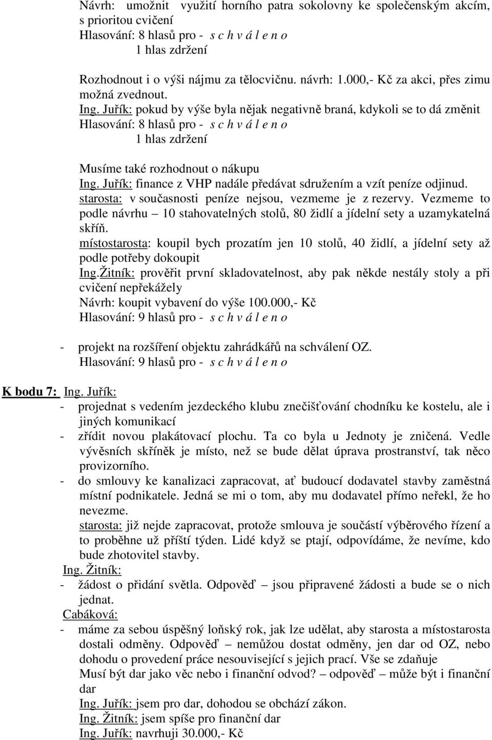 Juřík: pokud by výše byla nějak negativně braná, kdykoli se to dá změnit Hlasování: 8 hlasů pro - s c h v á l e n o Musíme také rozhodnout o nákupu Ing.