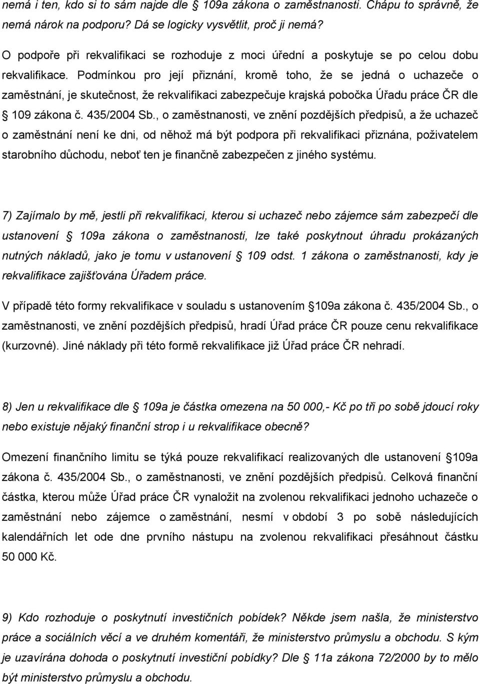 Podmínkou pro její přiznání, kromě toho, že se jedná o uchazeče o zaměstnání, je skutečnost, že rekvalifikaci zabezpečuje krajská pobočka Úřadu práce ČR dle 109 zákona č. 435/2004 Sb.