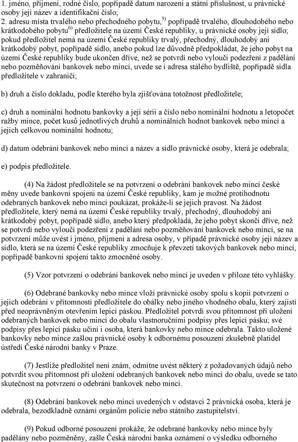 nemá na území České republiky trvalý, přechodný, dlouhodobý ani krátkodobý pobyt, popřípadě sídlo, anebo pokud lze důvodně předpokládat, že jeho pobyt na území České republiky bude ukončen dříve, než