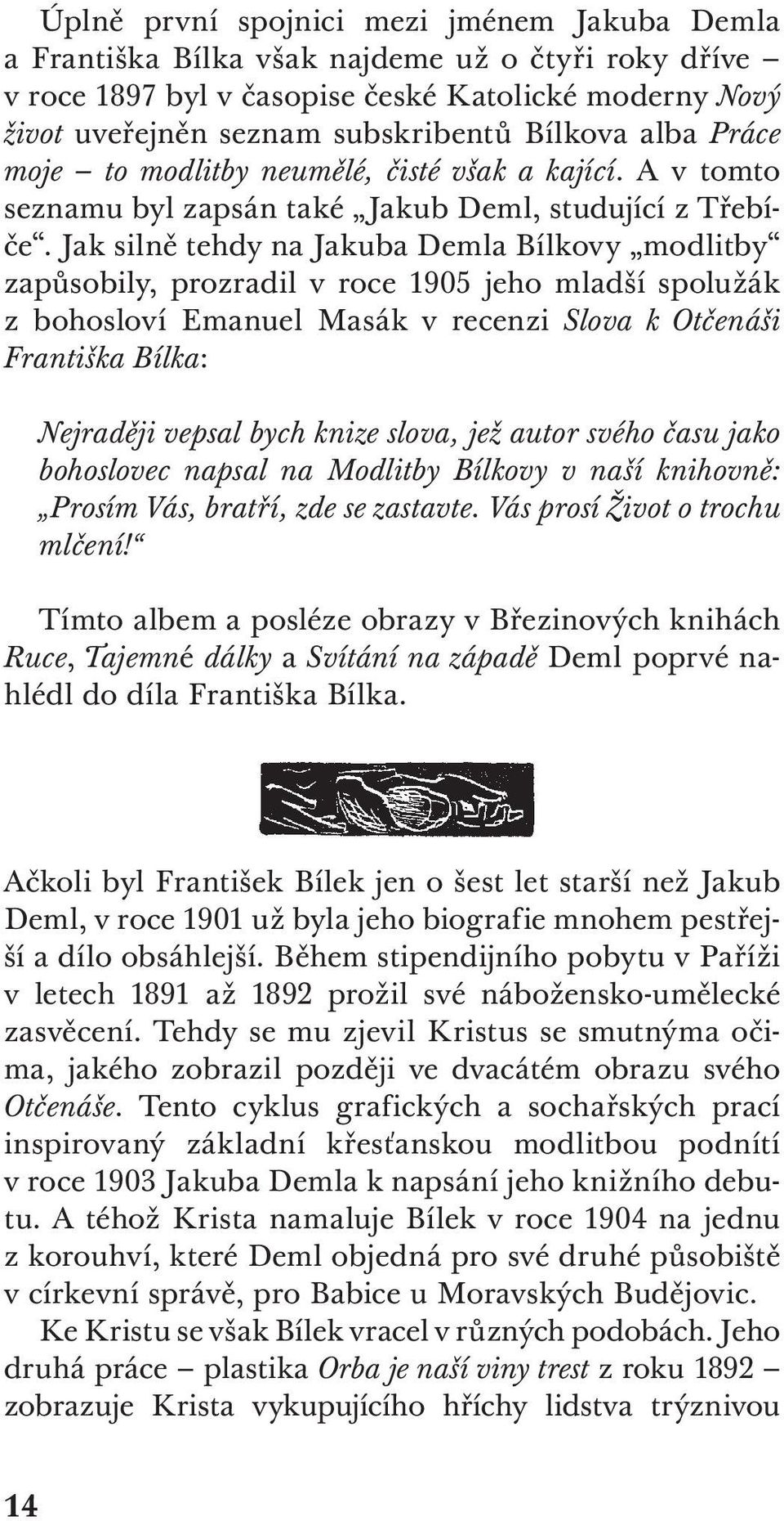 Jak silně tehdy na Jakuba Demla Bílkovy modlitby zapůsobily, prozradil v roce 1905 jeho mladší spolužák z bohosloví Emanuel Masák v recenzi Slova k Otčenáši Františka Bílka: Nejraději vepsal bych