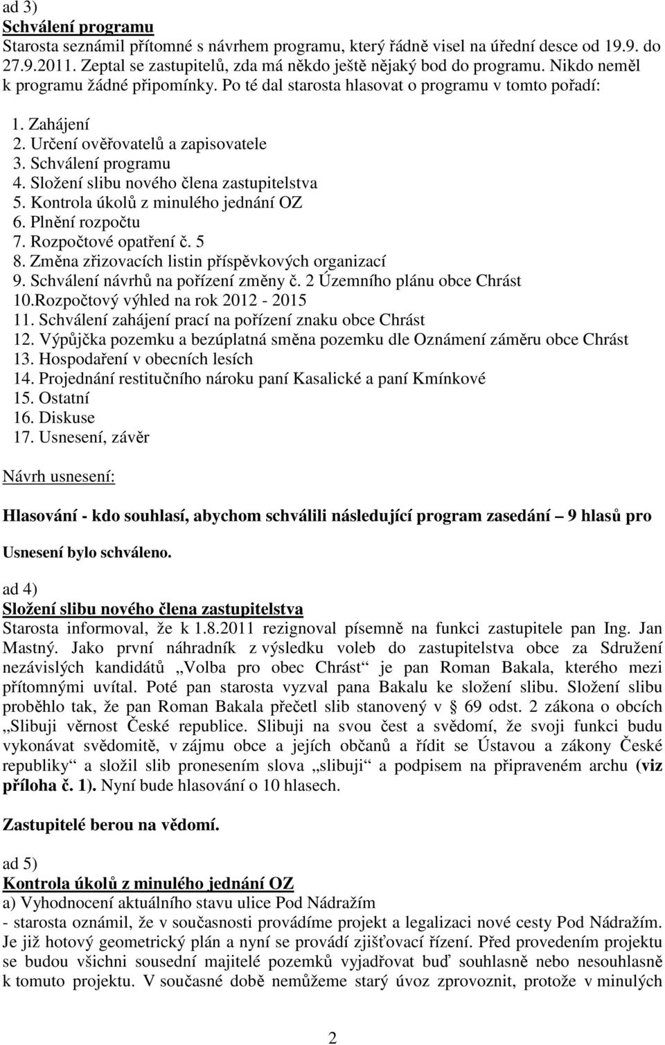 Složení slibu nového člena zastupitelstva 5. Kontrola úkolů z minulého jednání OZ 6. Plnění rozpočtu 7. Rozpočtové opatření č. 5 8. Změna zřizovacích listin příspěvkových organizací 9.