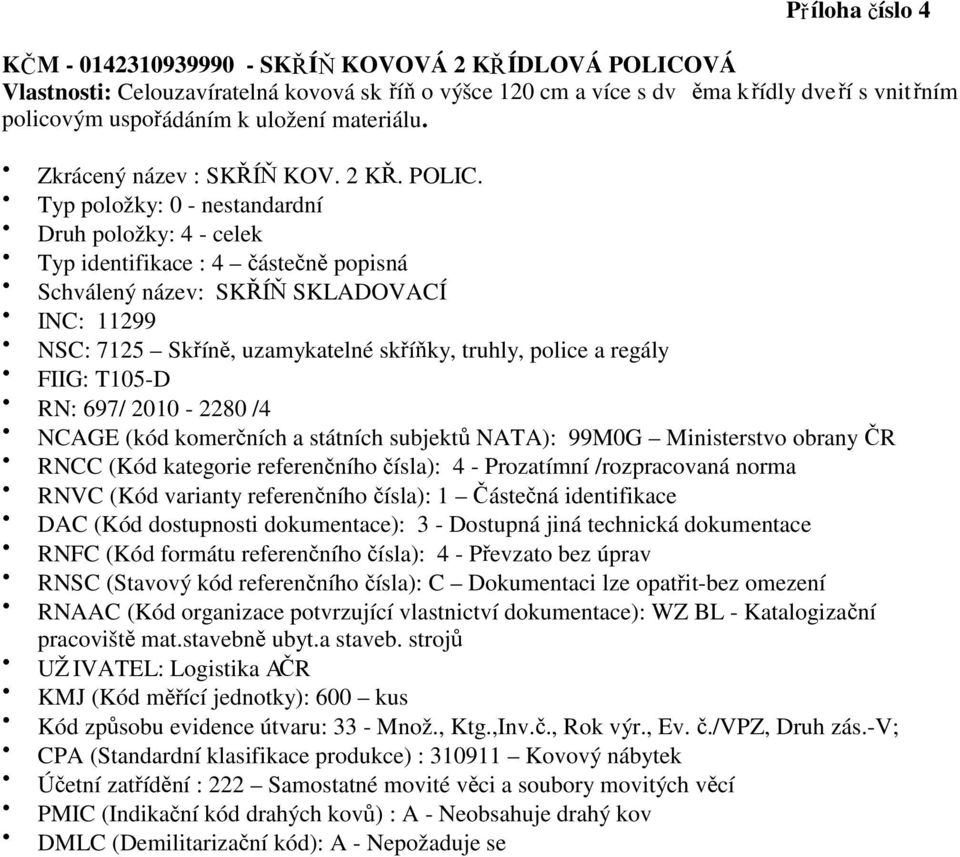 Zkrácený název : SKŘÍŇ KOV. 2 KŘ. POLIC. RN: 697/ 2010-2280 /4 Kód způsobu evidence útvaru: 33 - Množ.