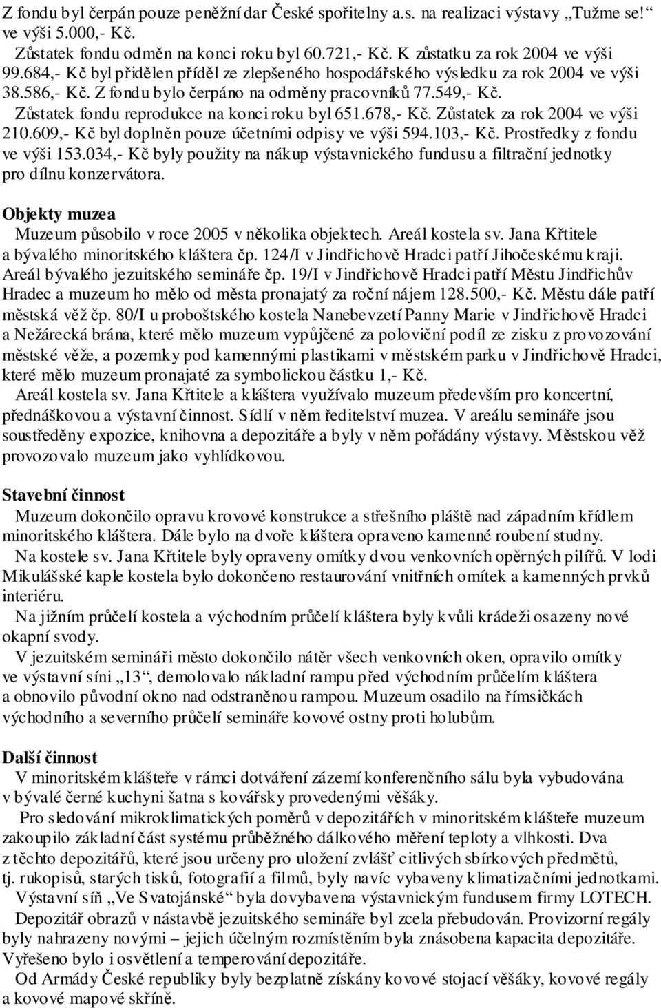 Zůstatek fondu reprodukce na konci roku byl 651.678,- Kč. Zůstatek za rok 2004 ve výši 210.609,- Kč byl doplněn pouze účetními odpisy ve výši 594.103,- Kč. Prostředky z fondu ve výši 153.