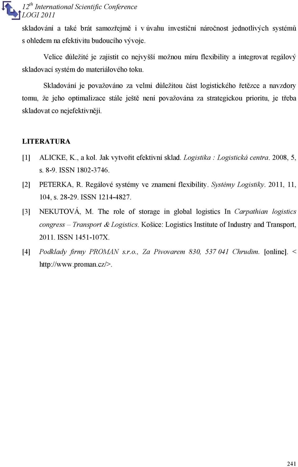 Skladování je považováno za velmi důležitou část logistického řetězce a navzdory tomu, že jeho optimalizace stále ještě není považována za strategickou prioritu, je třeba skladovat co nejefektivněji.