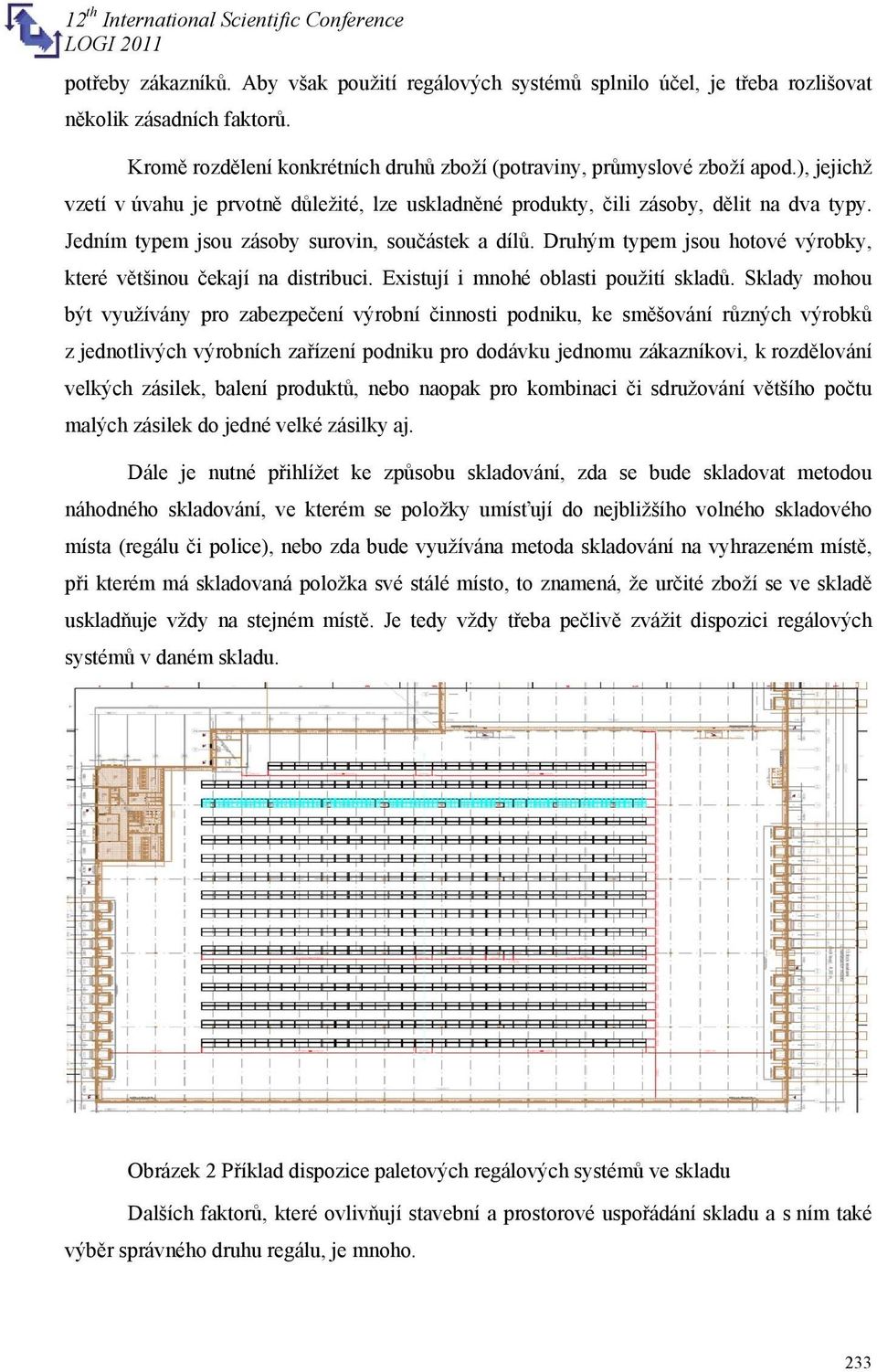 Druhým typem jsou hotové výrobky, které většinou čekají na distribuci. Existují i mnohé oblasti použití skladů.