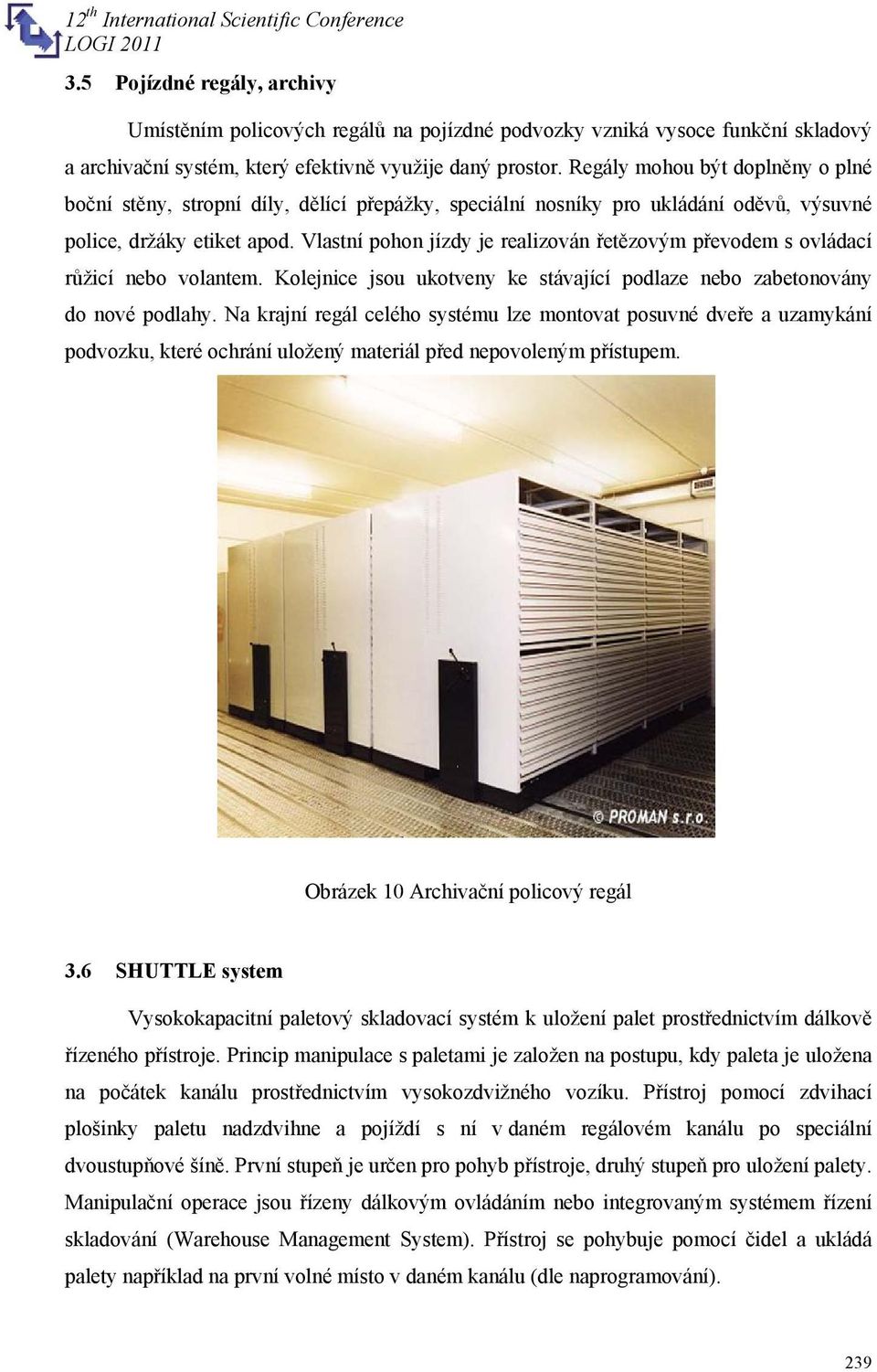 Vlastní pohon jízdy je realizován řetězovým převodem s ovládací růžicí nebo volantem. Kolejnice jsou ukotveny ke stávající podlaze nebo zabetonovány do nové podlahy.