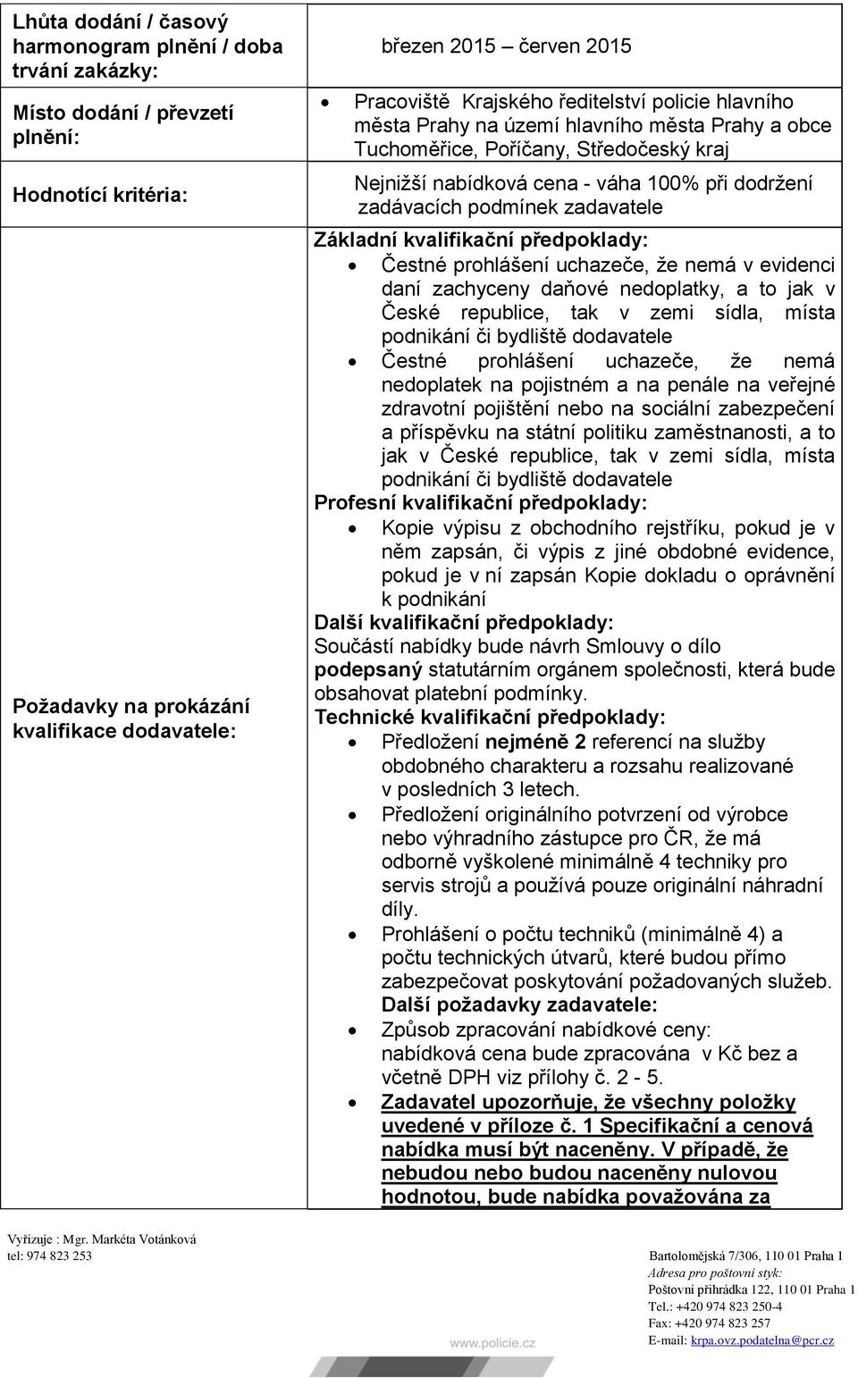 zadavatele Základní kvalifikační předpoklady: Čestné prohlášení uchazeče, že nemá v evidenci daní zachyceny daňové nedoplatky, a to jak v České republice, tak v zemi sídla, místa podnikání či