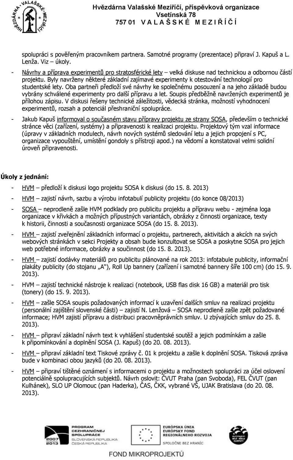 Byly navrženy některé základní zajímavé experimenty k otestování technologií pro studentské lety.