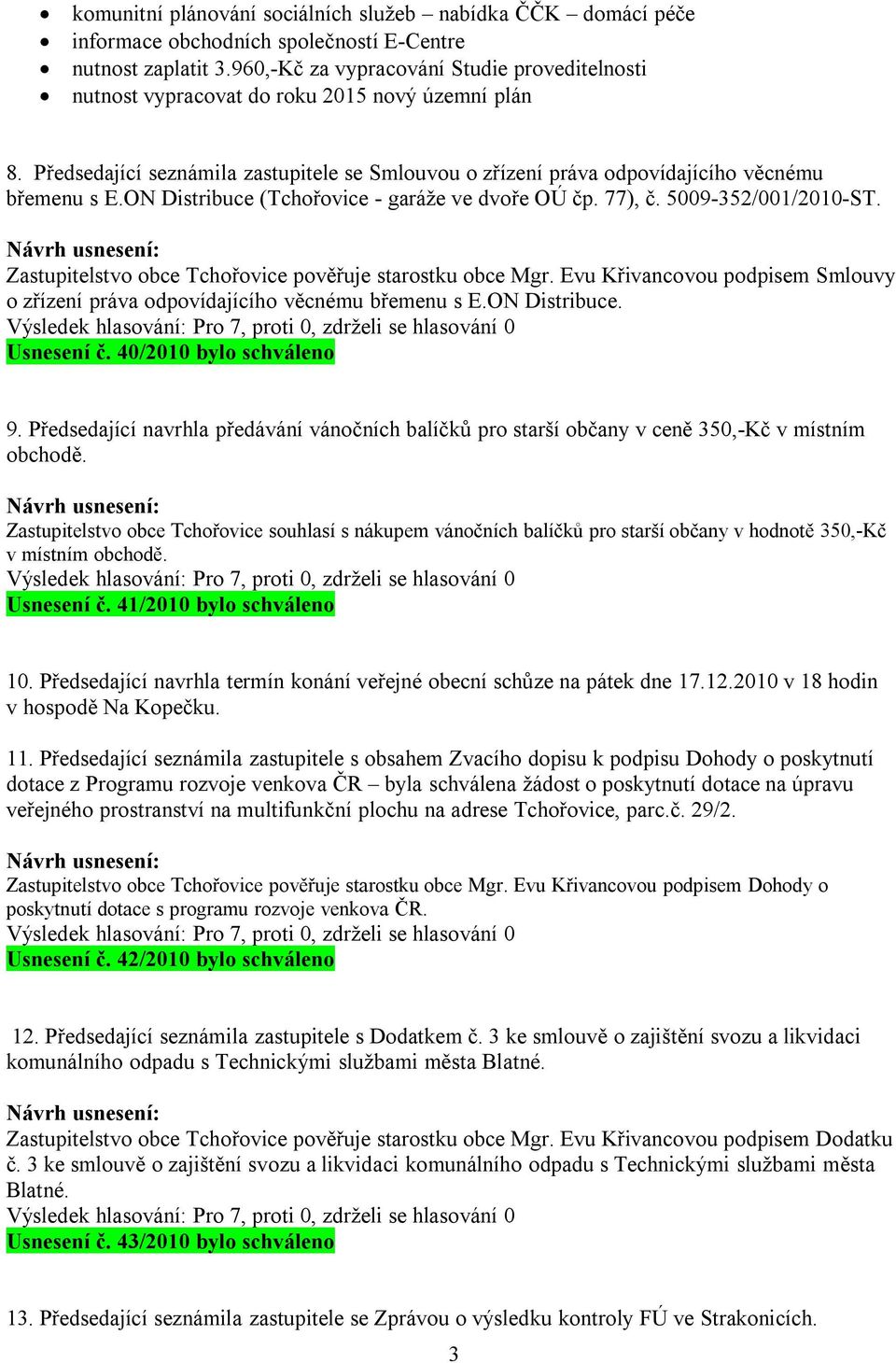 ON Distribuce (Tchořovice - garáže ve dvoře OÚ čp. 77), č. 5009-352/001/2010-ST. Zastupitelstvo obce Tchořovice pověřuje starostku obce Mgr.