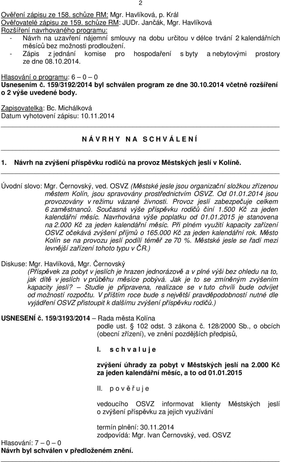 - Zápis z jednání komise pro hospodaření s byty a nebytovými prostory ze dne 08.10.2014. Hlasování o programu: 6 0 0 Usnesením č. 159/3192/2014 byl schválen program ze dne 30.10.2014 včetně rozšíření o 2 výše uvedené body.