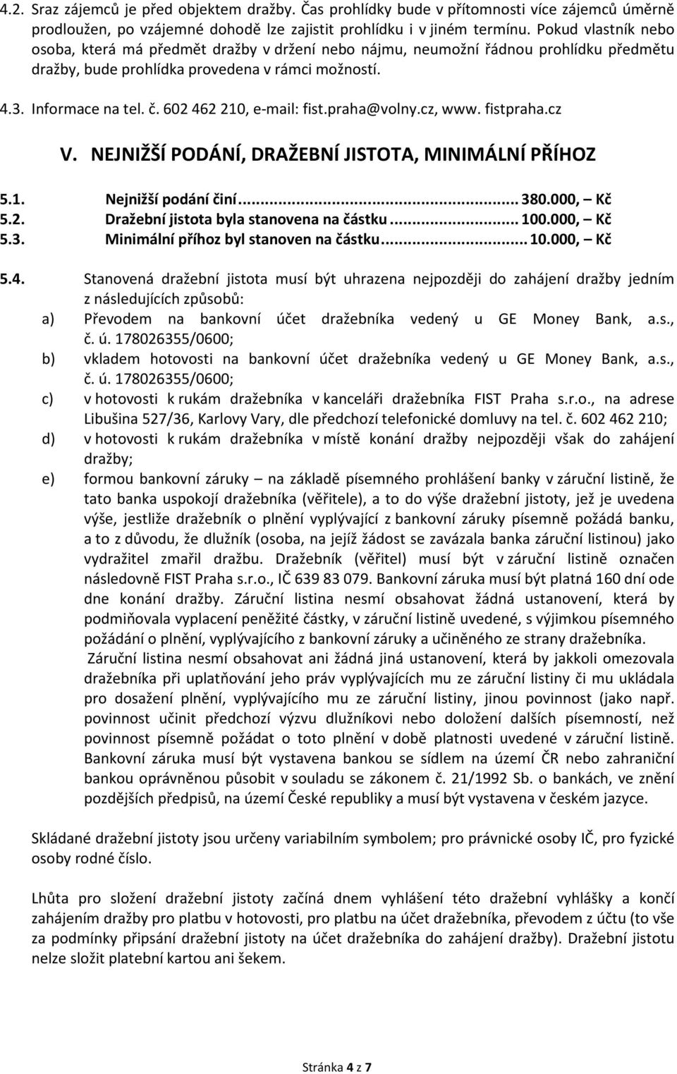 602 462 210, e-mail: fist.praha@volny.cz, www. fistpraha.cz V. NEJNIŽŠÍ PODÁNÍ, DRAŽEBNÍ JISTOTA, MINIMÁLNÍ PŘÍHOZ 5.1. Nejnižší podání činí... 380.000, Kč 5.2. Dražební jistota byla stanovena na částku.