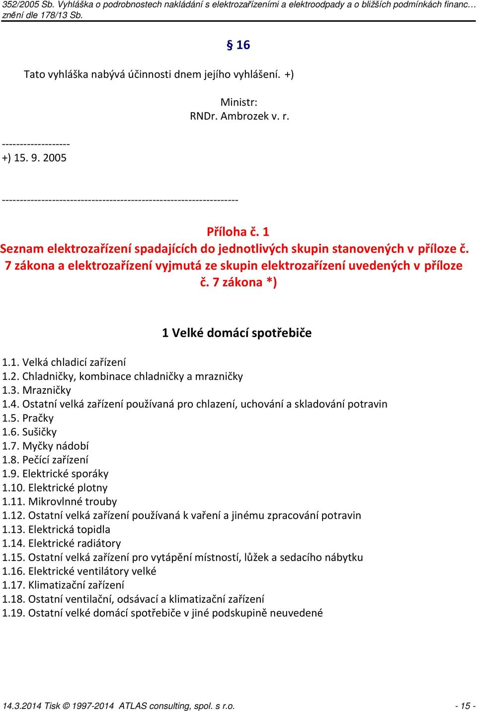 7 zákona a elektrozařízení vyjmutá ze skupin elektrozařízení uvedených v příloze č. 7 zákona *) 1 Velké domácí spotřebiče 1.1. Velká chladicí zařízení 1.2.