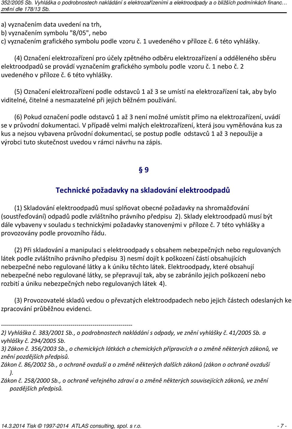 6 této vyhlášky. (5) Označení elektrozařízení podle odstavců 1 až 3 se umístí na elektrozařízení tak, aby bylo viditelné, čitelné a nesmazatelné při jejich běžném používání.