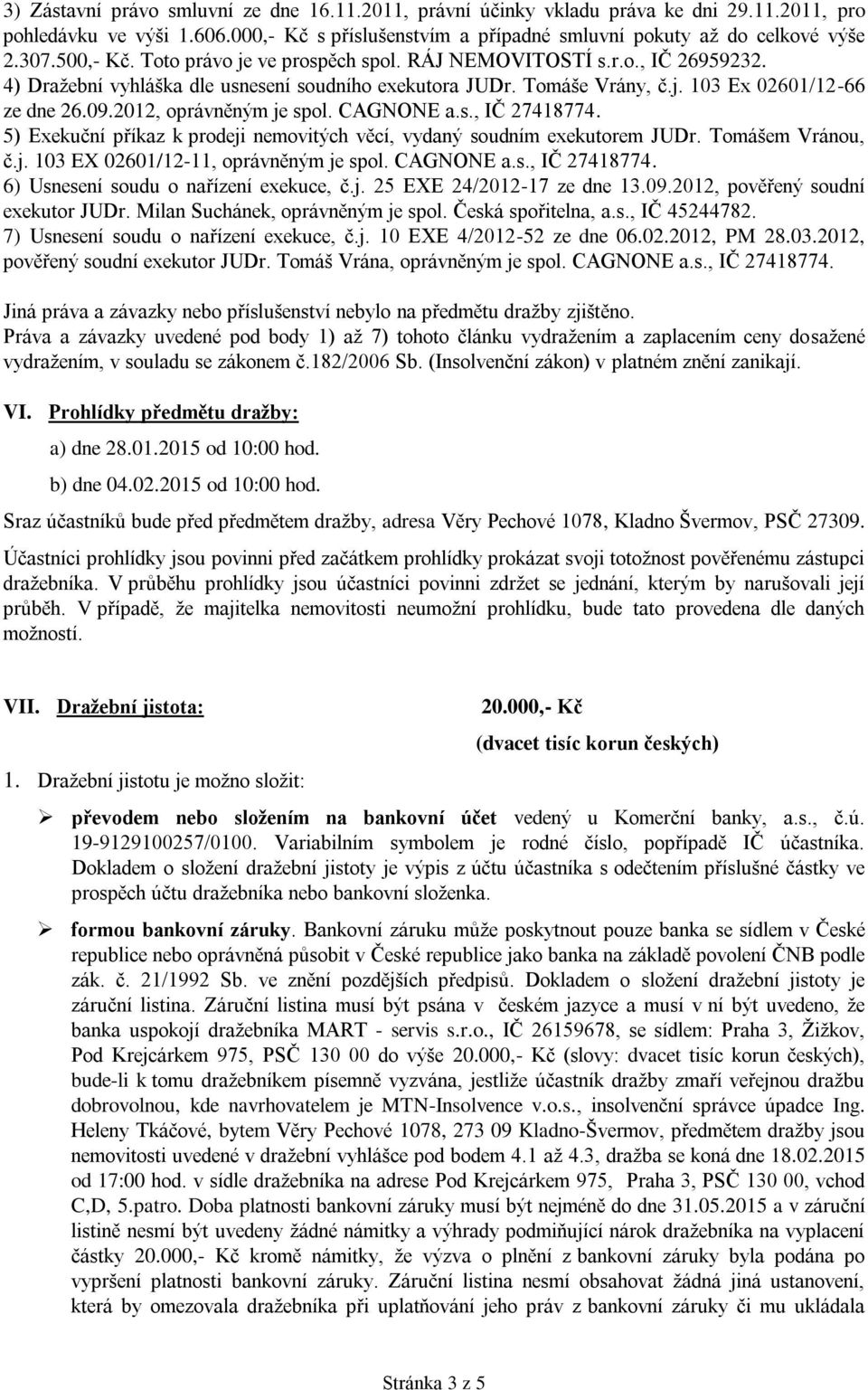 2012, oprávněným je spol. CAGNONE a.s., IČ 27418774. 5) Exekuční příkaz k prodeji nemovitých věcí, vydaný soudním exekutorem JUDr. Tomášem Vránou, č.j. 103 EX 02601/12-11, oprávněným je spol.