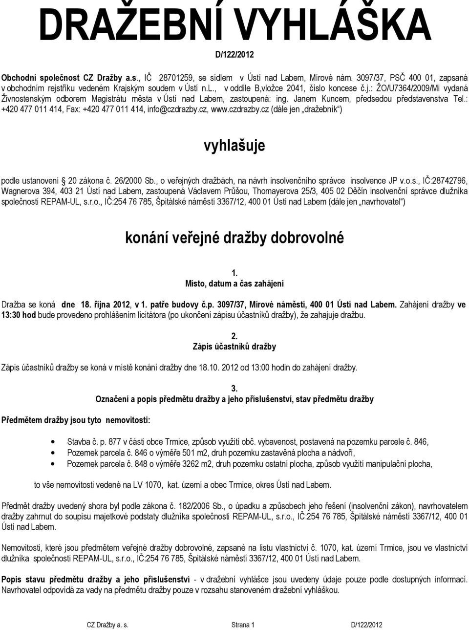 Janem Kuncem, předsedou představenstva Tel.: +420 477 011 414, Fax: +420 477 011 414, info@czdrazby.cz, www.czdrazby.cz (dále jen dražebník ) vyhlašuje podle ustanovení 20 zákona č. 26/2000 Sb.