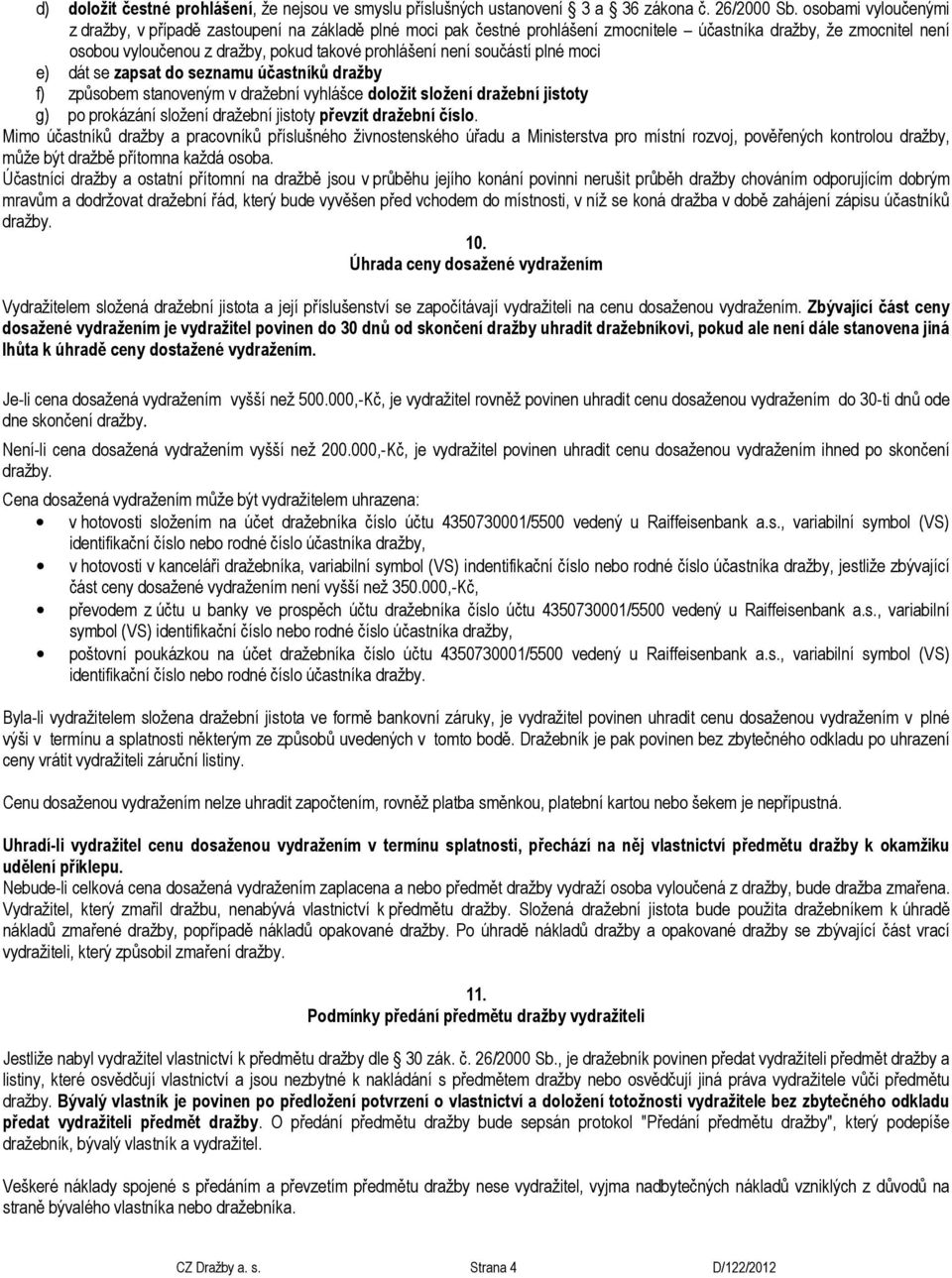 součástí plné moci e) dát se zapsat do seznamu účastníků dražby f) způsobem stanoveným v dražební vyhlášce doložit složení dražební jistoty g) po prokázání složení dražební jistoty převzít dražební
