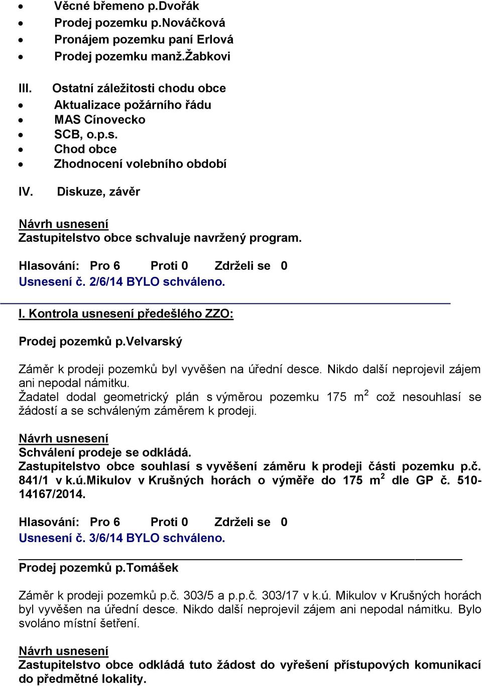 2/6/14 BYLO schváleno. _ I. Kontrola usnesení předešlého ZZO: Prodej pozemků p.velvarský Záměr k prodeji pozemků byl vyvěšen na úřední desce. Nikdo další neprojevil zájem ani nepodal námitku.